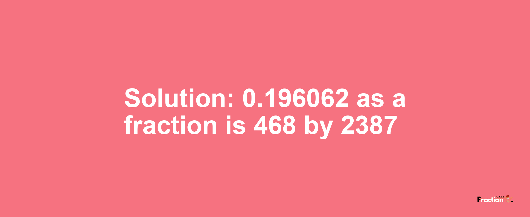 Solution:0.196062 as a fraction is 468/2387